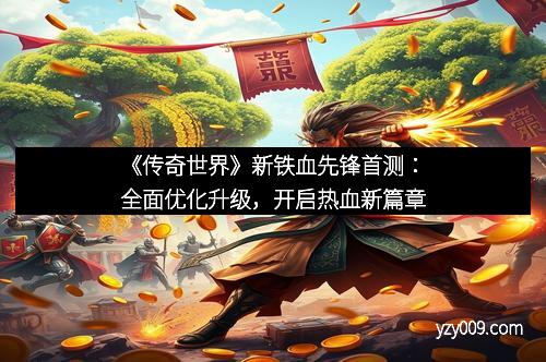 《传奇世界》新铁血先锋首测：全面优化升级，开启热血新篇章