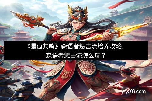 《星痕共鸣》森语者惩击流培养攻略，森语者惩击流怎么玩？